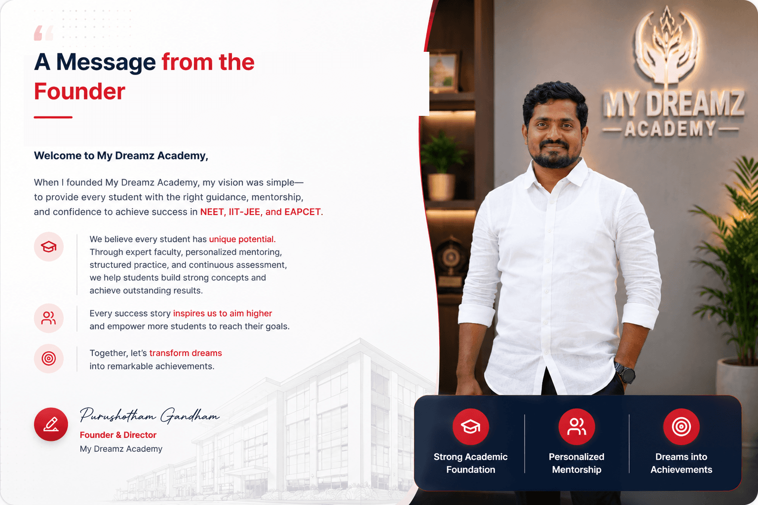 A message from Purushotham Gandham, Founder & Director of My Dreamz Academy: When I founded My Dreamz Academy, my vision was simple—to provide every student with the right guidance, mentorship, and confidence to achieve success in NEET, IIT-JEE, and EAPCET.